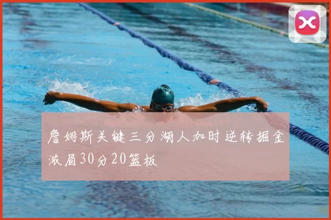 詹姆斯关键三分湖人加时逆转掘金浓眉30分20篮板