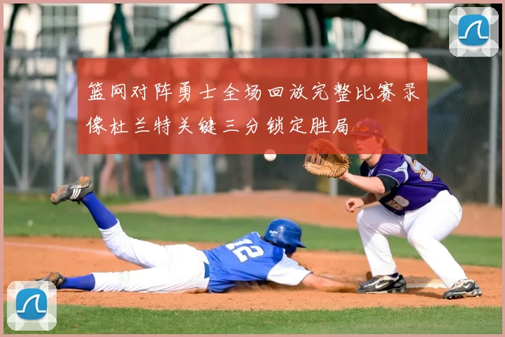 篮网对阵勇士全场回放完整比赛录像杜兰特关键三分锁定胜局