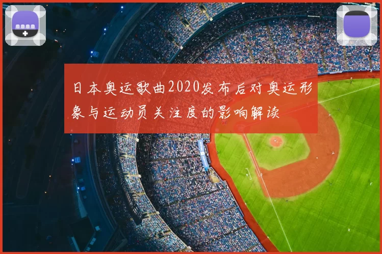 日本奥运歌曲2020发布后对奥运形象与运动员关注度的影响解读