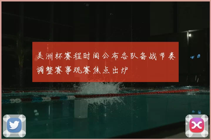 美洲杯赛程时间公布各队备战节奏调整赛事观赛焦点出炉