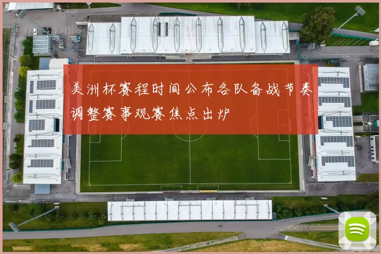 美洲杯赛程时间公布各队备战节奏调整赛事观赛焦点出炉