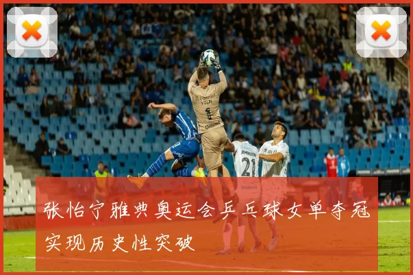 张怡宁雅典奥运会乒乓球女单夺冠实现历史性突破