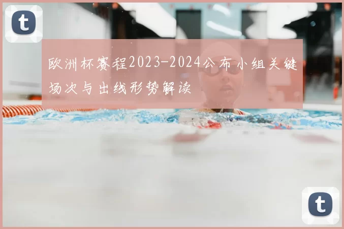 欧洲杯赛程2023-2024公布小组关键场次与出线形势解读