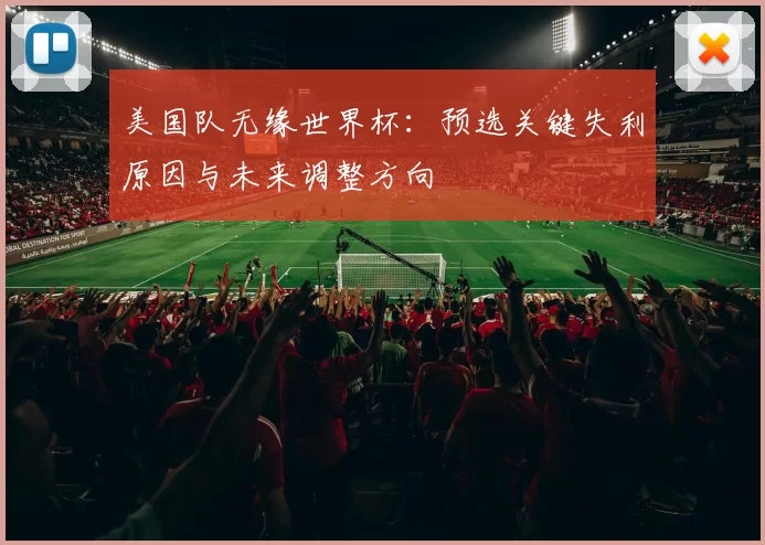 美国队无缘世界杯：预选关键失利原因与未来调整方向