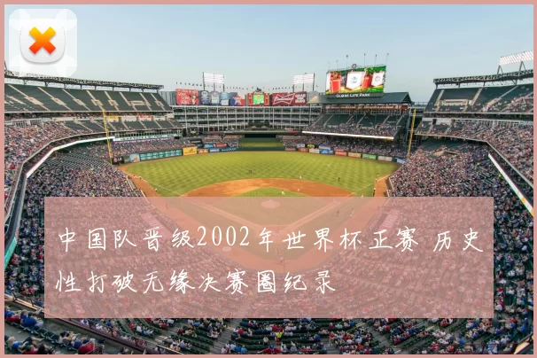 中国队晋级2002年世界杯正赛 历史性打破无缘决赛圈纪录