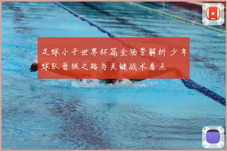 足球小子世界杯篇全场景解析 少年球队晋级之路与关键战术看点