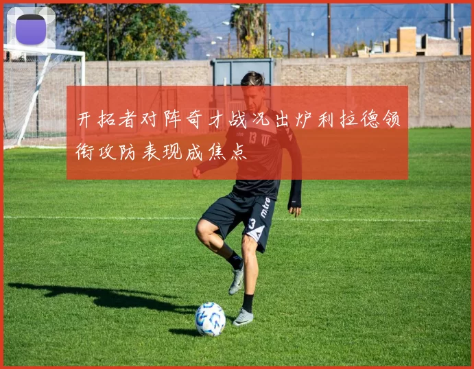 开拓者对阵奇才战况出炉利拉德领衔攻防表现成焦点