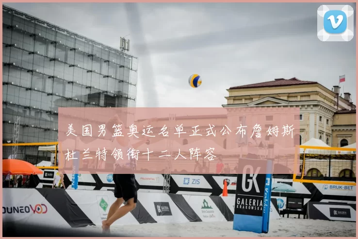 美国男篮奥运名单正式公布詹姆斯杜兰特领衔十二人阵容