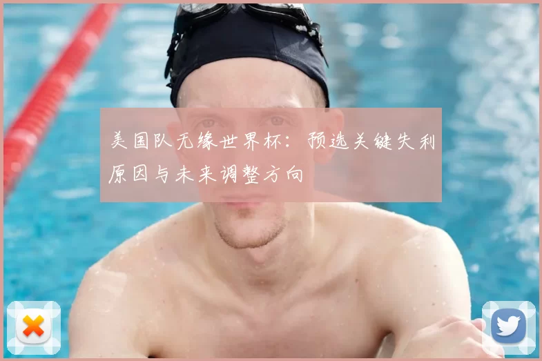 美国队无缘世界杯：预选关键失利原因与未来调整方向