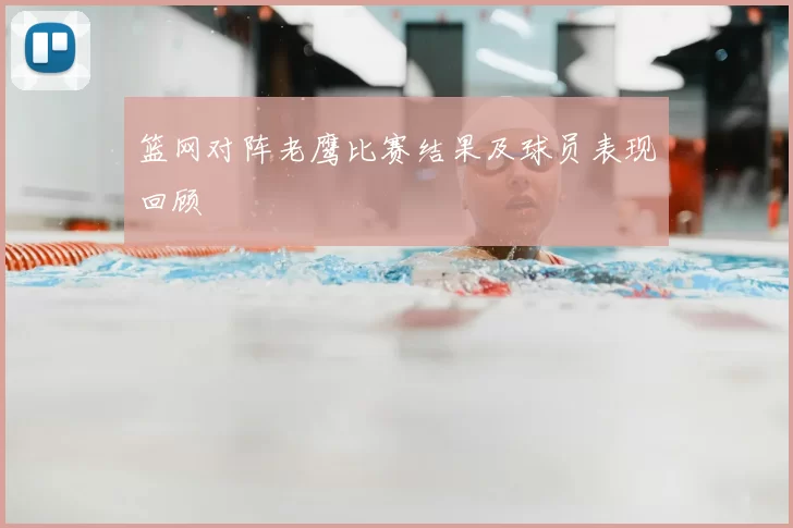 篮网对阵老鹰比赛结果及球员表现回顾