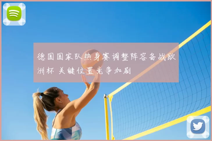 德国国家队热身赛调整阵容备战欧洲杯 关键位置竞争加剧