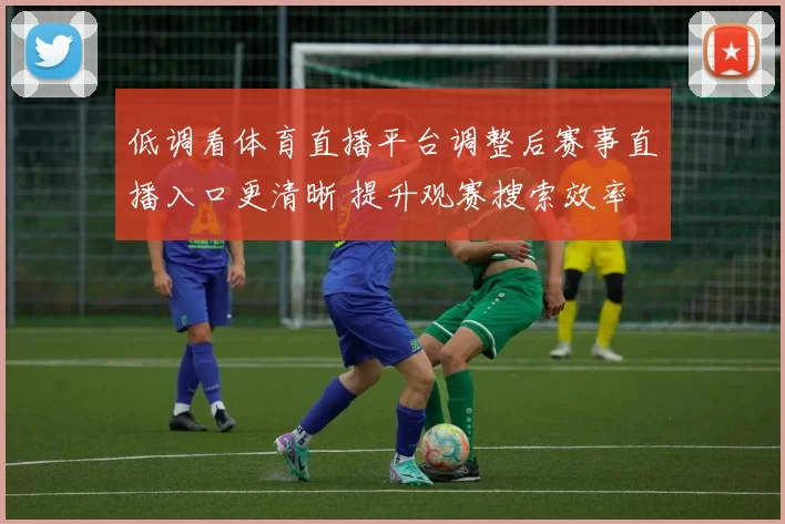 低调看体育直播平台调整后赛事直播入口更清晰 提升观赛搜索效率