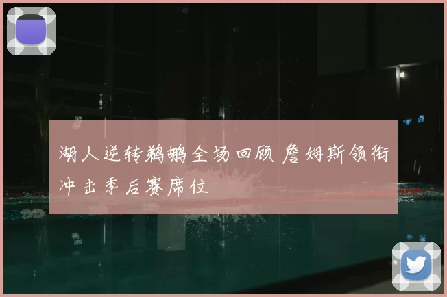 湖人逆转鹈鹕全场回顾 詹姆斯领衔冲击季后赛席位