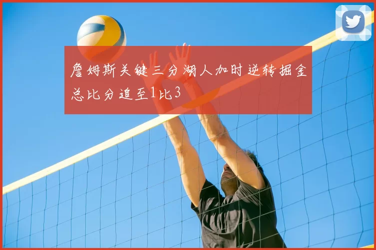 詹姆斯关键三分湖人加时逆转掘金总比分追至1比3