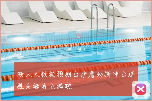 湖人大数据预测出炉詹姆斯冲击连胜关键看点揭晓