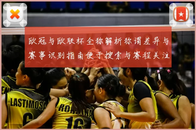 欧冠与欧联杯全称解析称谓差异与赛事识别指南便于搜索与赛程关注