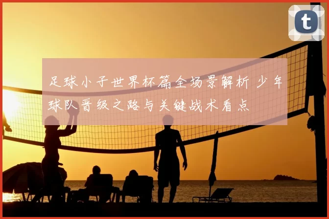 足球小子世界杯篇全场景解析 少年球队晋级之路与关键战术看点