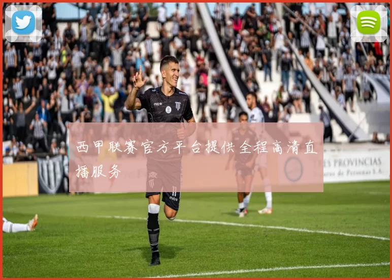 西甲联赛官方平台提供全程高清直播服务