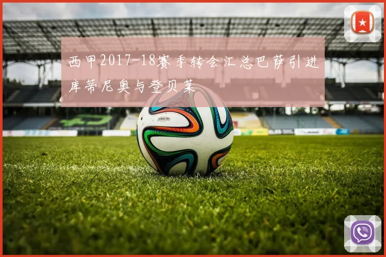 西甲2017-18赛季转会汇总巴萨引进库蒂尼奥与登贝莱