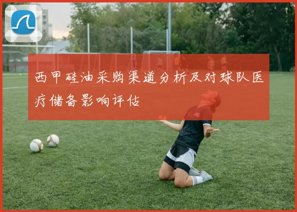 西甲硅油采购渠道分析及对球队医疗储备影响评估