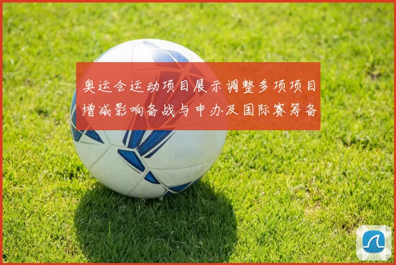奥运会运动项目展示调整多项项目增减影响备战与申办及国际赛筹备