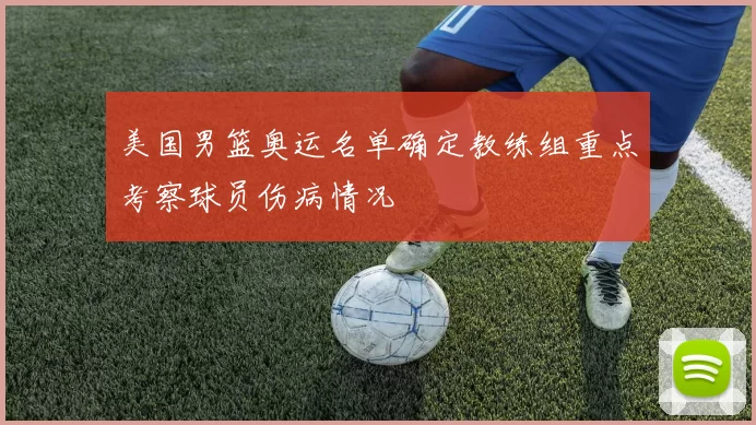 美国男篮奥运名单确定教练组重点考察球员伤病情况