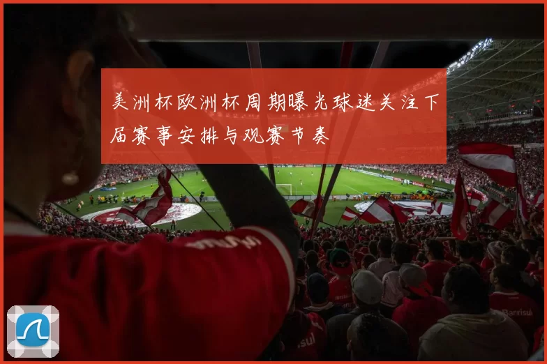 美洲杯欧洲杯周期曝光球迷关注下届赛事安排与观赛节奏