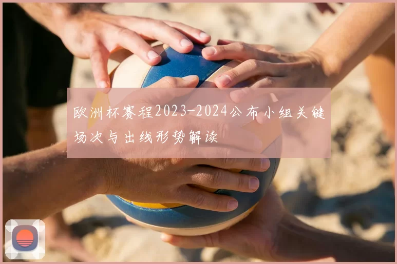 欧洲杯赛程2023-2024公布小组关键场次与出线形势解读