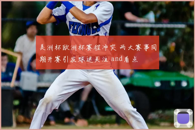 美洲杯欧洲杯赛程冲突 两大赛事同期开赛引发球迷关注 and看点