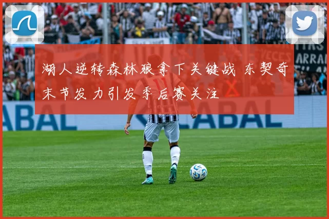 湖人逆转森林狼拿下关键战 东契奇末节发力引发季后赛关注