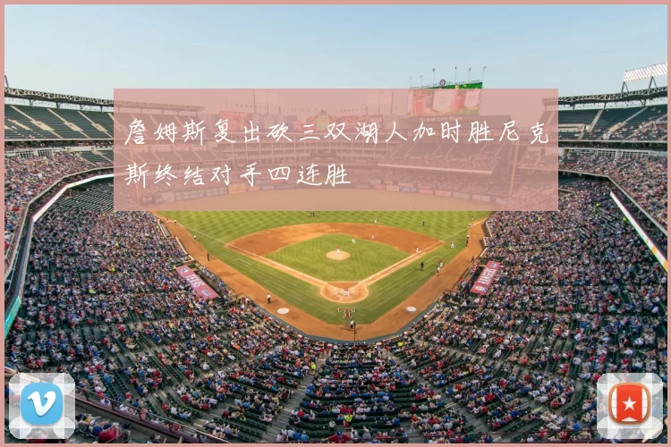 詹姆斯复出砍三双湖人加时胜尼克斯终结对手四连胜