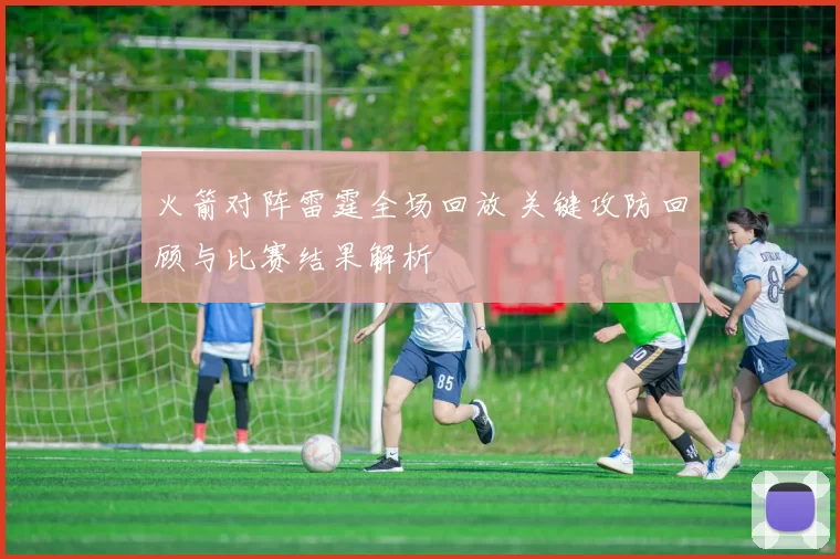 火箭对阵雷霆全场回放 关键攻防回顾与比赛结果解析