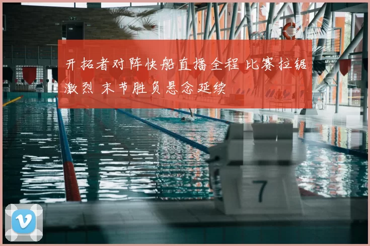 开拓者对阵快船直播全程 比赛拉锯激烈 末节胜负悬念延续