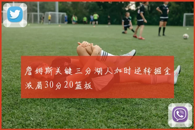 詹姆斯关键三分湖人加时逆转掘金浓眉30分20篮板