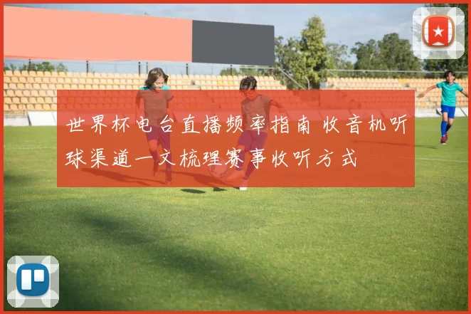 世界杯电台直播频率指南 收音机听球渠道一文梳理赛事收听方式