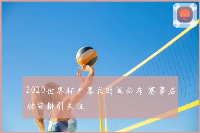 2020世界杯开幕式时间公布 赛事启动安排引关注