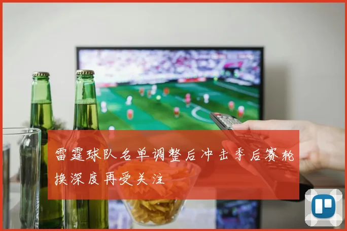 雷霆球队名单调整后冲击季后赛轮换深度再受关注
