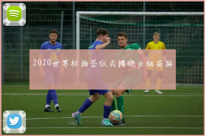 2020世界杯抽签仪式揭晓分组安排