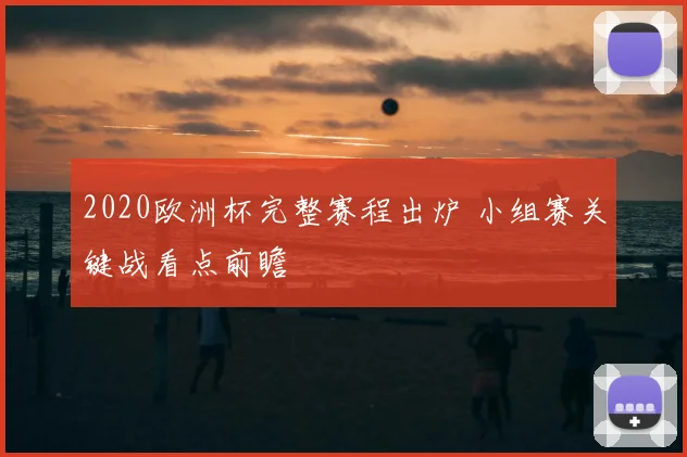 2020欧洲杯完整赛程出炉 小组赛关键战看点前瞻