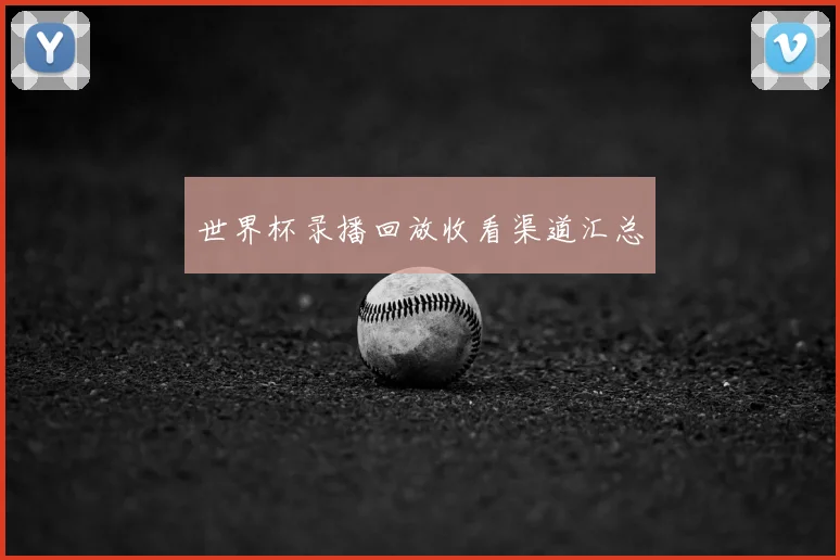 世界杯录播回放收看渠道汇总