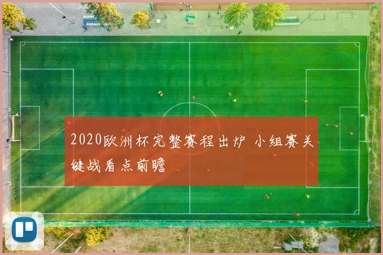 2020欧洲杯完整赛程出炉 小组赛关键战看点前瞻