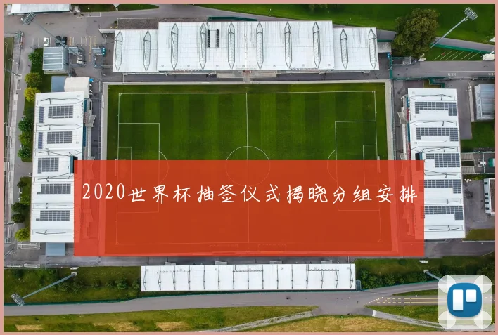 2020世界杯抽签仪式揭晓分组安排