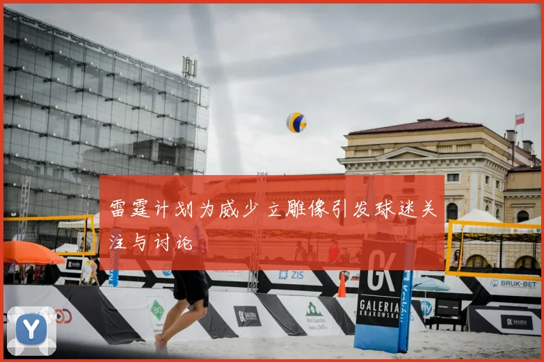 雷霆计划为威少立雕像引发球迷关注与讨论