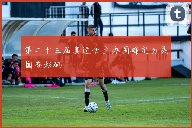第二十三届奥运会主办国确定为美国洛杉矶