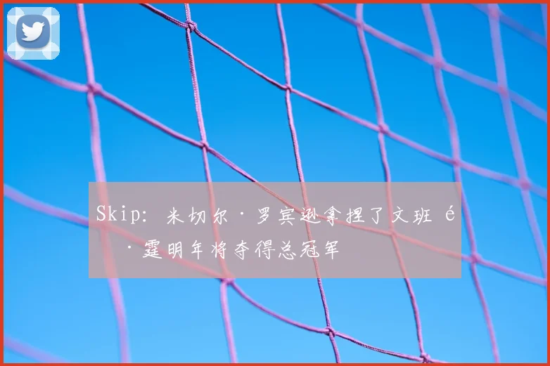Skip:米切尔·罗宾逊拿捏了文班 雷霆明年将夺得总冠军