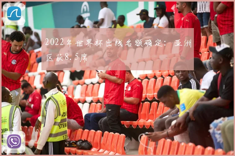 2022年世界杯出线名额确定:亚洲区获8.5席