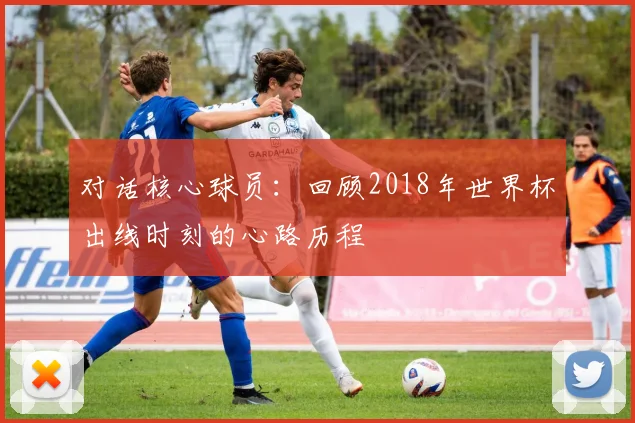 对话核心球员：回顾2018年世界杯出线时刻的心路历程
